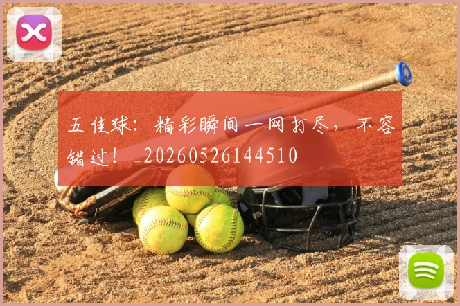 五佳球：精彩瞬间一网打尽，不容错过！_20260526144510