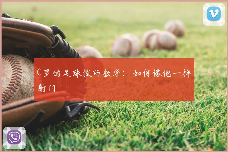 C罗的足球技巧教学:如何像他一样射门