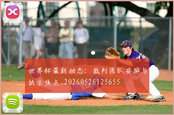 世界杯最新动态：裁判团队安排与执法焦点_20260526125655