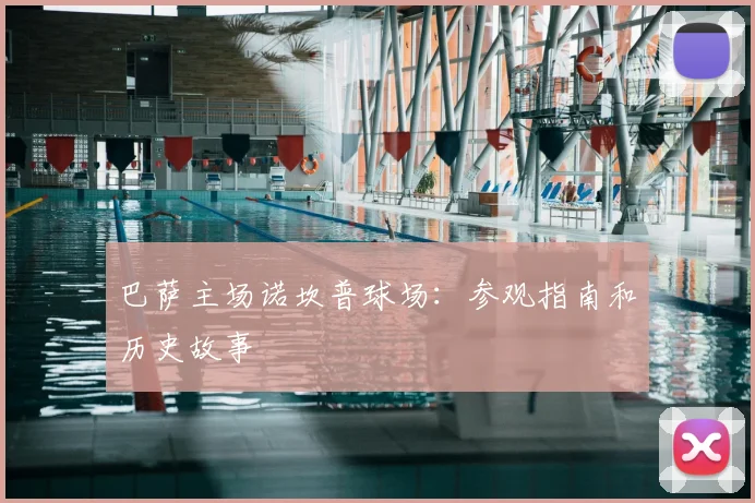 巴萨主场诺坎普球场:参观指南和历史故事