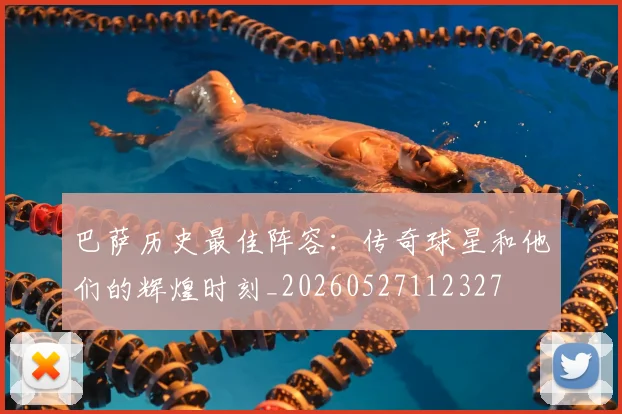 巴萨历史最佳阵容:传奇球星和他们的辉煌时刻_20260527112327