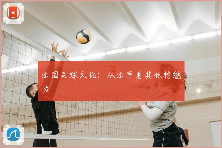 法国足球文化：从法甲看其独特魅力