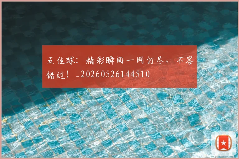 五佳球：精彩瞬间一网打尽，不容错过！_20260526144510
