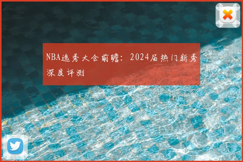 NBA选秀大会前瞻：2024届热门新秀深度评测