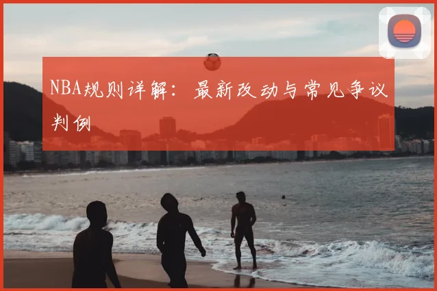 NBA规则详解:最新改动与常见争议判例