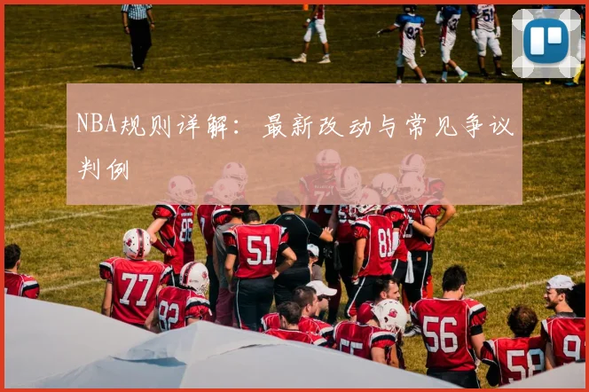 NBA规则详解:最新改动与常见争议判例